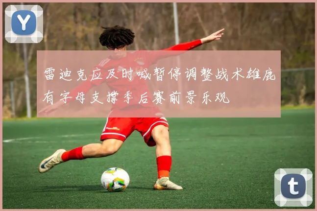 雷迪克应及时喊暂停调整战术雄鹿有字母支撑季后赛前景乐观