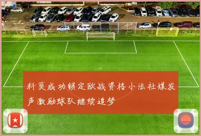 科莫成功锁定欧战资格小法社媒发声激励球队继续追梦