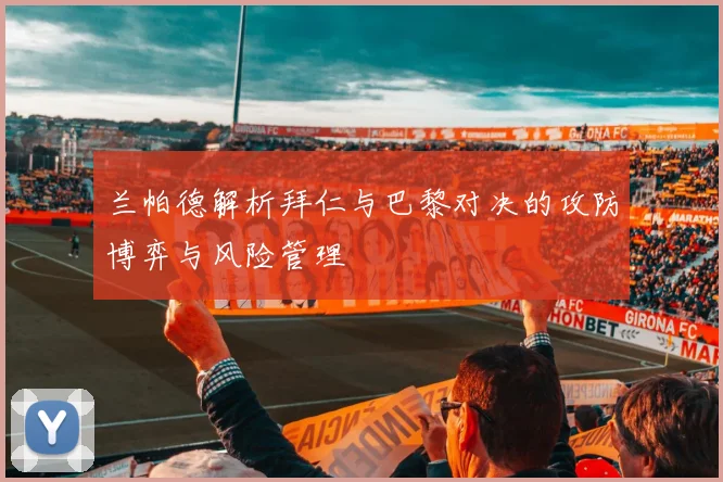 兰帕德解析拜仁与巴黎对决的攻防博弈与风险管理