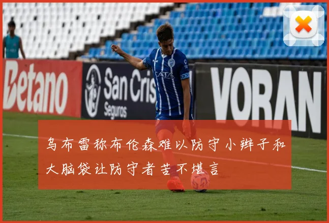 乌布雷称布伦森难以防守小辫子和大脑袋让防守者苦不堪言