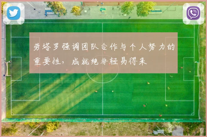 劳塔罗强调团队合作与个人努力的重要性，成就绝非轻易得来