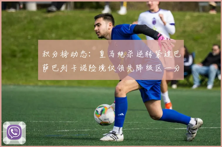 积分榜动态：皇马绝杀逆转紧追巴萨巴列卡诺险境仅领先降级区一分